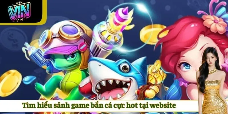 Tìm hiểu sảnh game bắn cá cực hot tại website